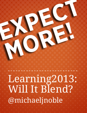 Expect More! Learning 2013: Will It Blend? @michaeljnoble