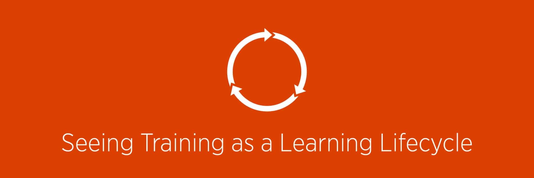 Training should be a learning lifecycle