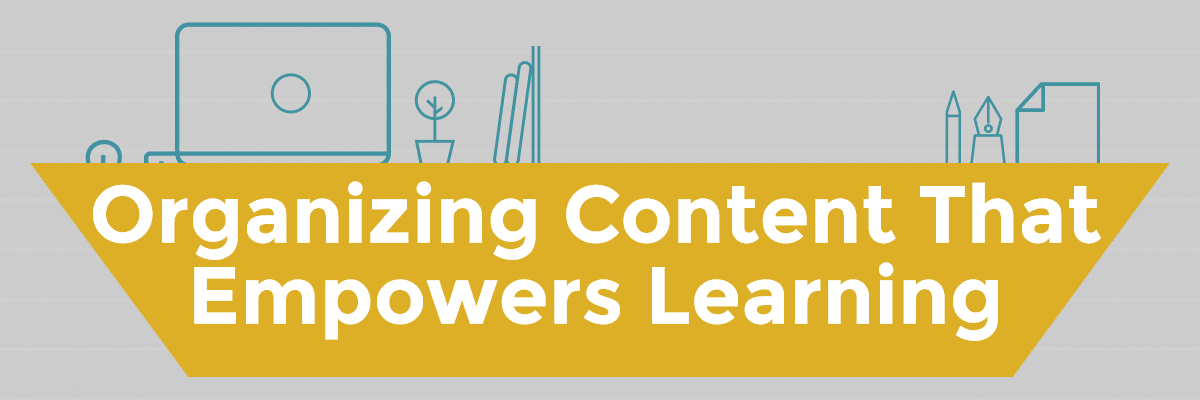 Organizing content that empowers learners