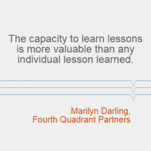 "The capacity to learn lessons is more valuable than any individual lesson learned." -- Marilyn Darling, Fourth Quadrant Partners