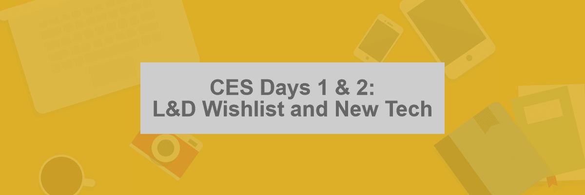 CES Days 1 & 2: L&D Wishlist and New Tech -- Allen Communication